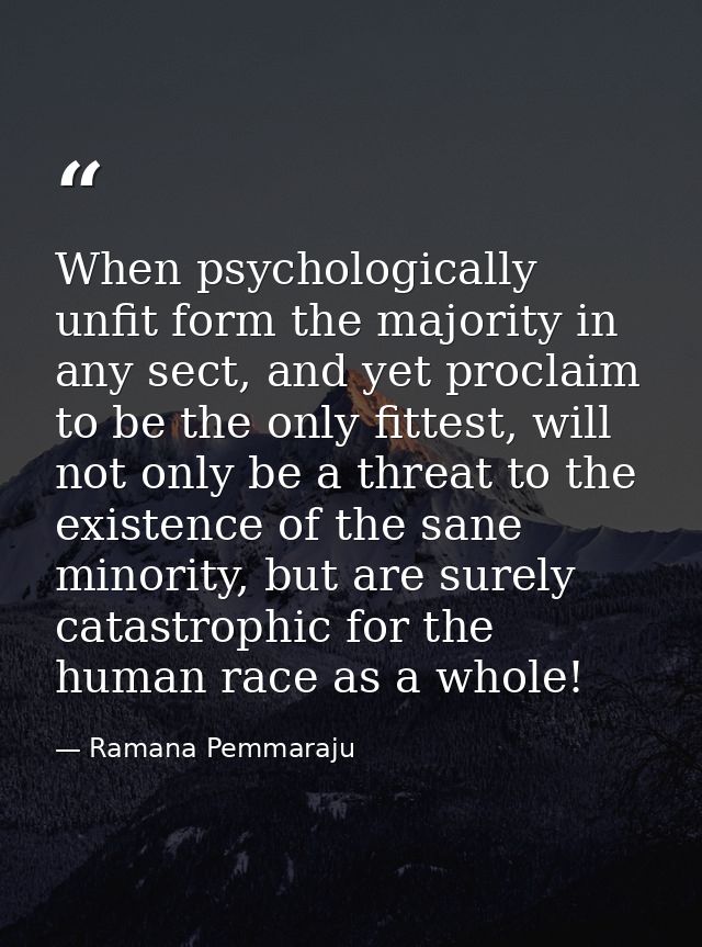 When psychologically unfit form the majority in any sect, and yet proclaim to be the only fittest, will not only be a th — Ramana Pemmaraju