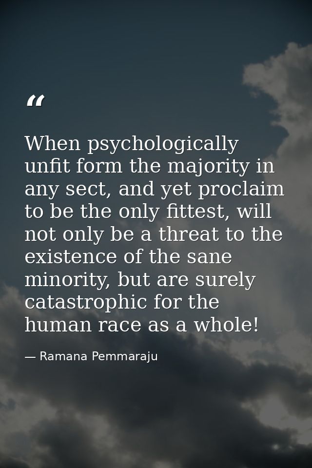 When psychologically unfit form the majority in any sect, and yet proclaim to be the only fittest, will not only be a th — Ramana Pemmaraju