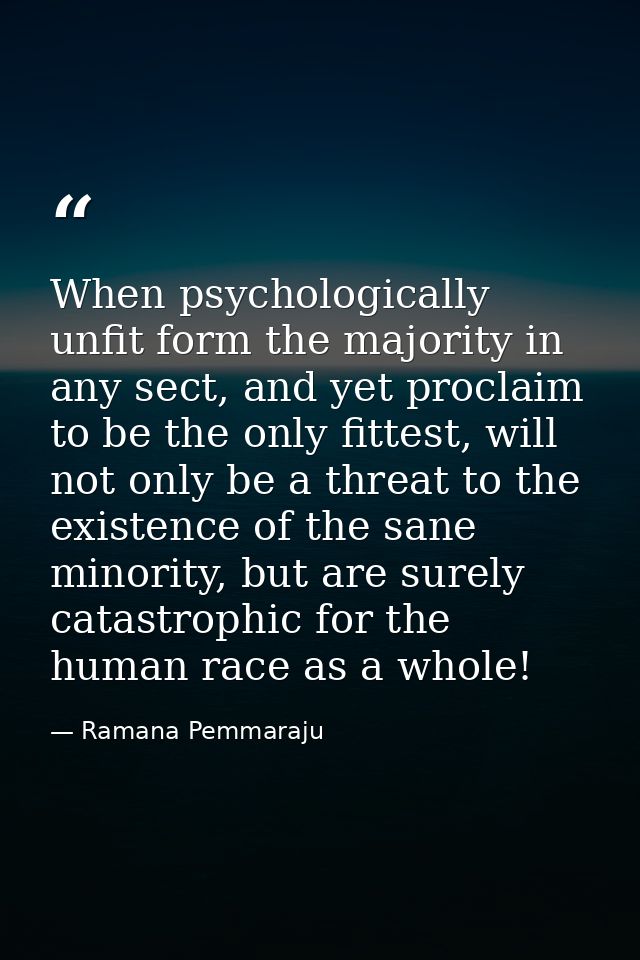 When psychologically unfit form the majority in any sect, and yet proclaim to be the only fittest, will not only be a th — Ramana Pemmaraju