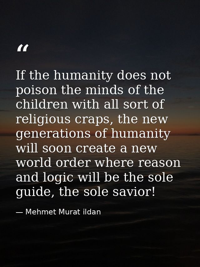 If the humanity does not poison the minds of the children with all sort of religious craps, the new generations of human — Mehmet Murat ildan