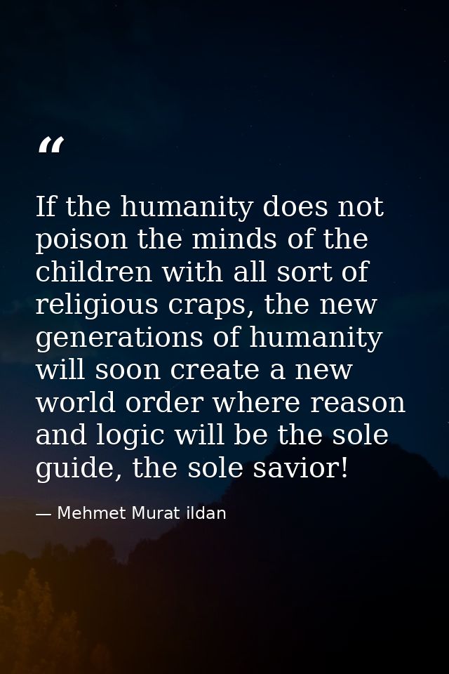 If the humanity does not poison the minds of the children with all sort of religious craps, the new generations of human — Mehmet Murat ildan