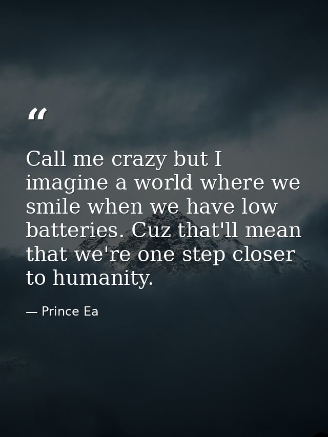 Call me crazy but I imagine a world where we smile when we have low batteries. Cuz that'll mean that we're one step clos — Prince Ea