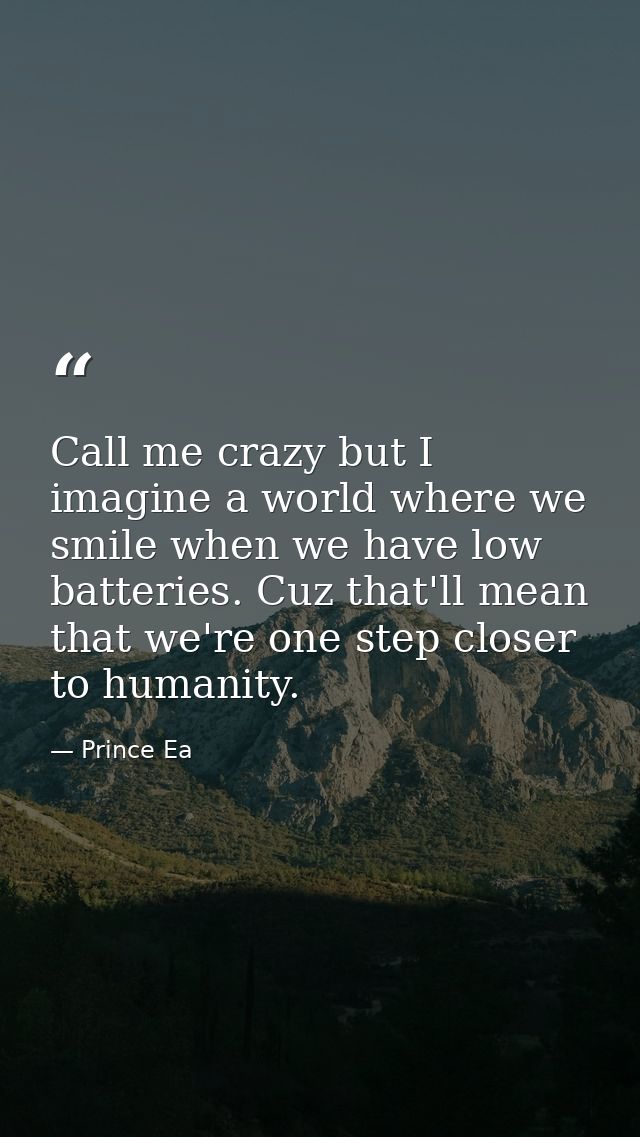 Call me crazy but I imagine a world where we smile when we have low batteries. Cuz that'll mean that we're one step clos — Prince Ea