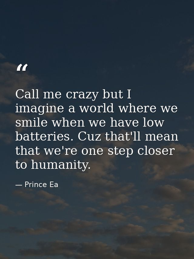 Call me crazy but I imagine a world where we smile when we have low batteries. Cuz that'll mean that we're one step clos — Prince Ea