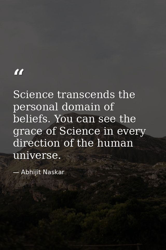 Science transcends the personal domain of beliefs. You can see the grace of Science in every direction of the human univ — Abhijit Naskar