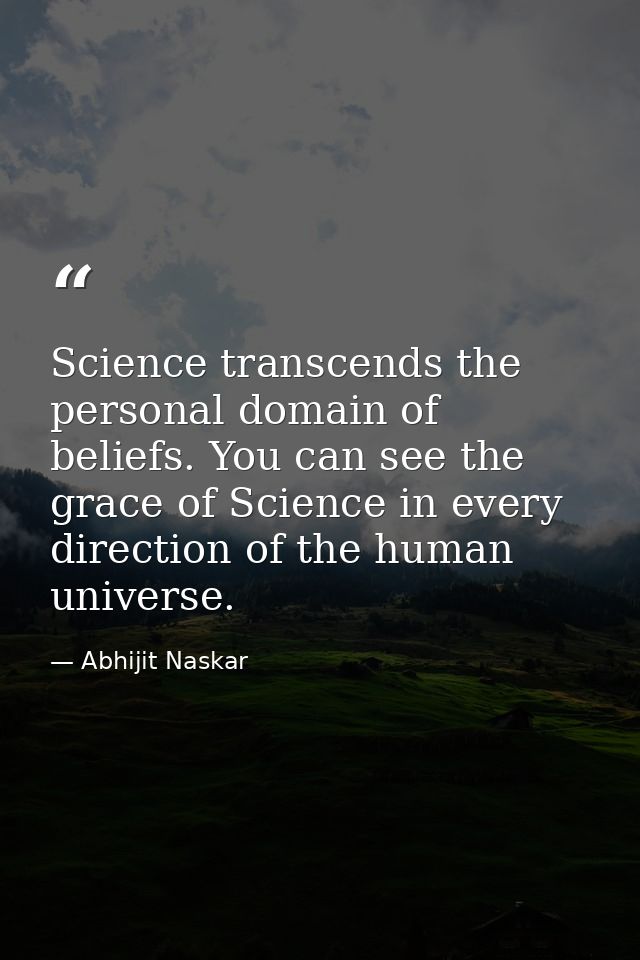 Science transcends the personal domain of beliefs. You can see the grace of Science in every direction of the human univ — Abhijit Naskar