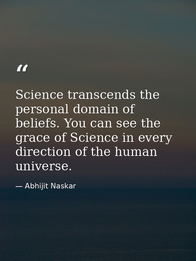 Science transcends the personal domain of beliefs. You can see the grace of Science in every direction of the human univ — Abhijit Naskar