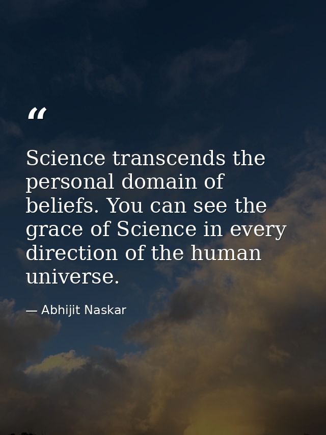 Science transcends the personal domain of beliefs. You can see the grace of Science in every direction of the human univ — Abhijit Naskar