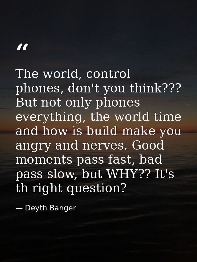 The world, control phones, don't you think??? But not only phones everything, the world time and how is build make you a — Deyth Banger