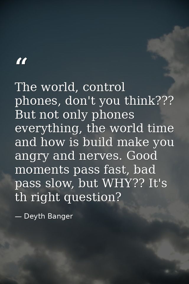 The world, control phones, don't you think??? But not only phones everything, the world time and how is build make you a — Deyth Banger