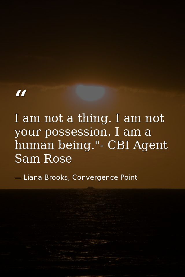 I am not a thing. I am not your possession. I am a human being."- CBI Agent Sam Rose — Liana Brooks, Convergence Point