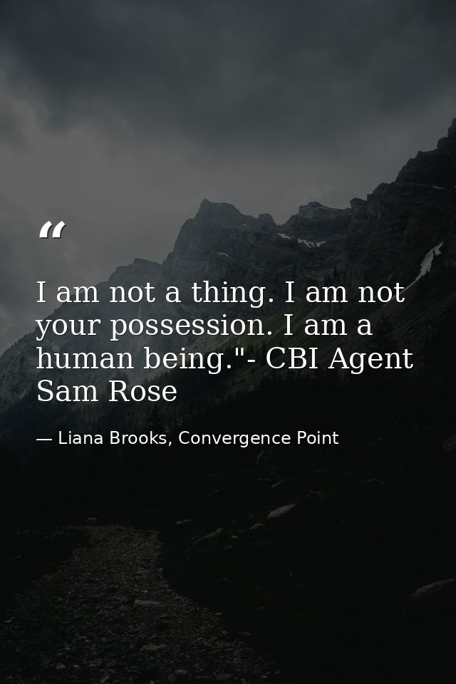 I am not a thing. I am not your possession. I am a human being."- CBI Agent Sam Rose — Liana Brooks, Convergence Point