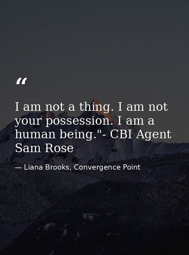 I am not a thing. I am not your possession. I am a human being."- CBI Agent Sam Rose — Liana Brooks, Convergence Point