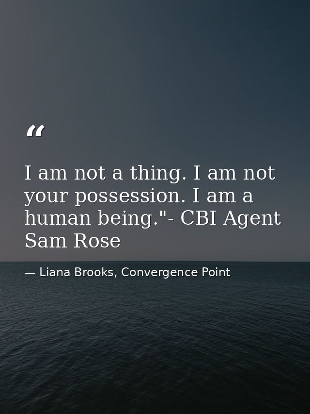 I am not a thing. I am not your possession. I am a human being."- CBI Agent Sam Rose — Liana Brooks, Convergence Point