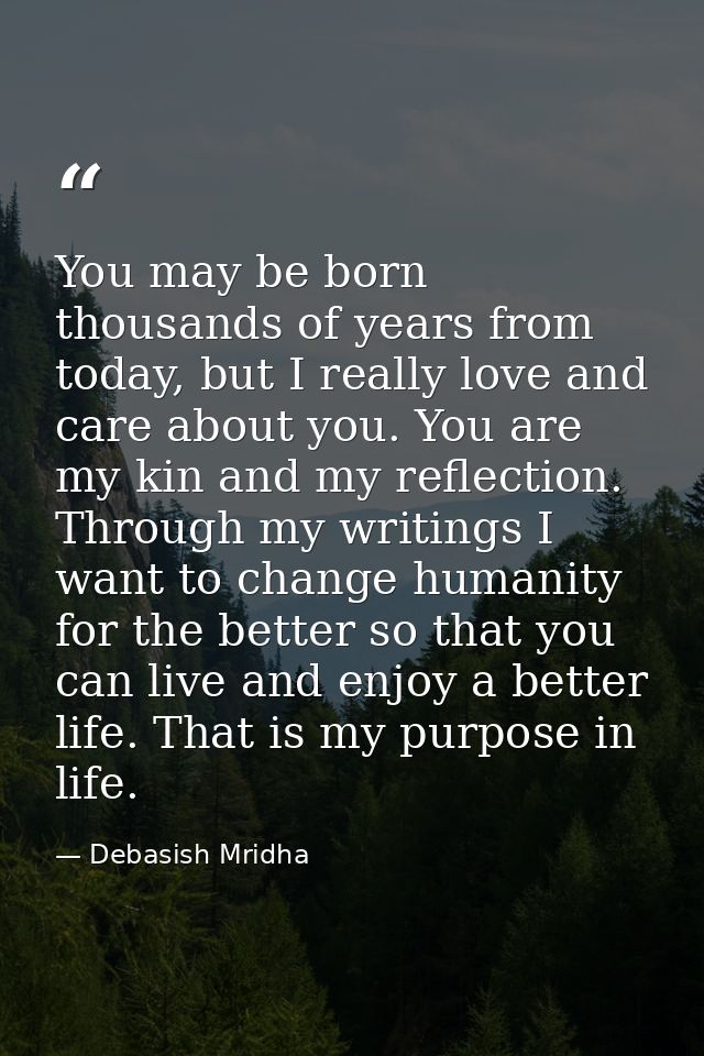 You may be born thousands of years from today, but I really love and care about you. You are my kin and my reflection. T — Debasish Mridha