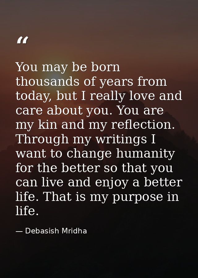 You may be born thousands of years from today, but I really love and care about you. You are my kin and my reflection. T — Debasish Mridha
