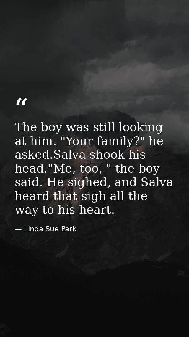 The boy was still looking at him. "Your family?" he asked.Salva shook his head."Me, too, " the boy said. He sighed, and  — Linda Sue Park