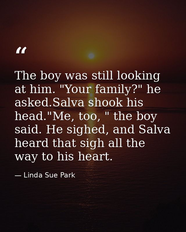 The boy was still looking at him. "Your family?" he asked.Salva shook his head."Me, too, " the boy said. He sighed, and  — Linda Sue Park
