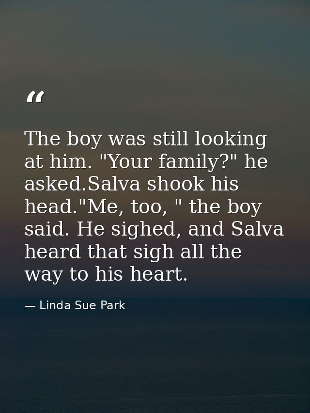 The boy was still looking at him. "Your family?" he asked.Salva shook his head."Me, too, " the boy said. He sighed, and  — Linda Sue Park