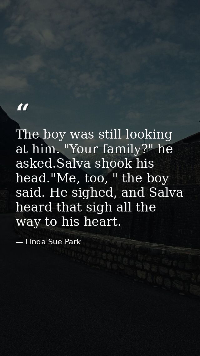 The boy was still looking at him. "Your family?" he asked.Salva shook his head."Me, too, " the boy said. He sighed, and  — Linda Sue Park