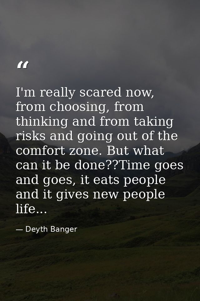 I'm really scared now, from choosing, from thinking and from taking risks and going out of the comfort zone. But what ca — Deyth Banger
