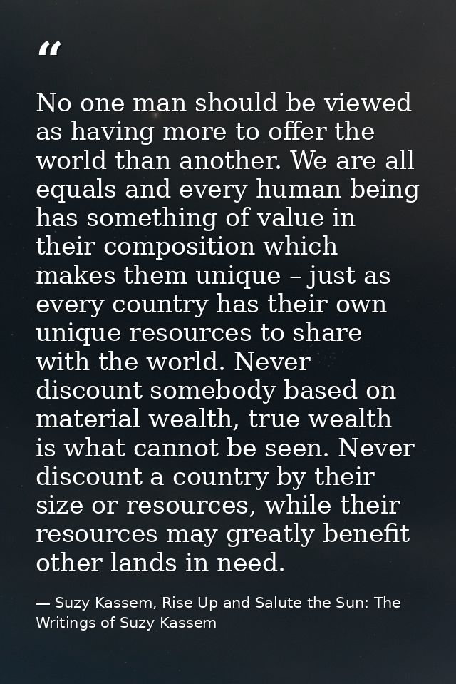 No one man should be viewed as having more to offer the world than another. We are all equals and every human being has  — Suzy Kassem, Rise Up and Salute the Sun: The Writings of Suzy Kassem