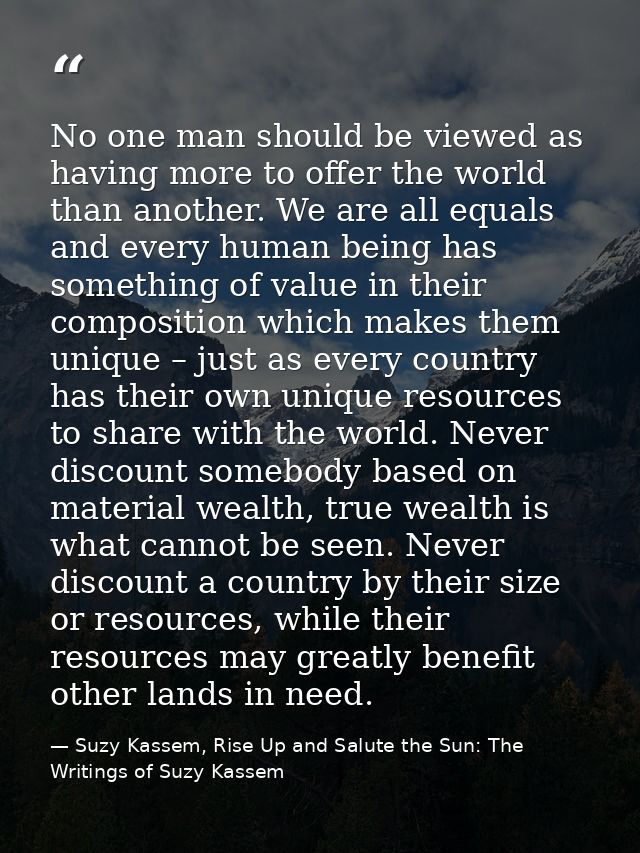 No one man should be viewed as having more to offer the world than another. We are all equals and every human being has  — Suzy Kassem, Rise Up and Salute the Sun: The Writings of Suzy Kassem