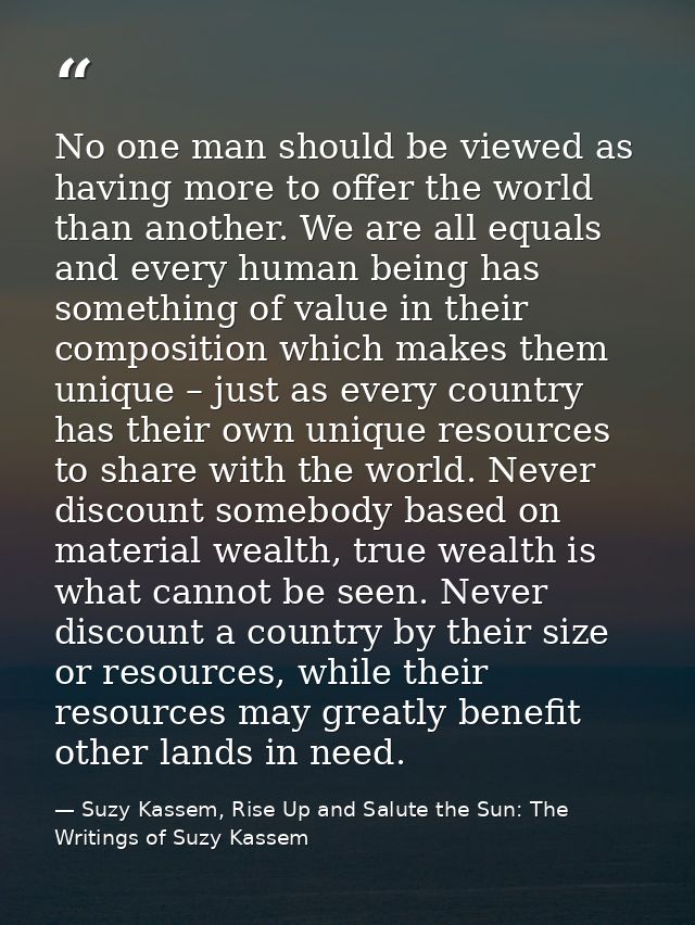No one man should be viewed as having more to offer the world than another. We are all equals and every human being has  — Suzy Kassem, Rise Up and Salute the Sun: The Writings of Suzy Kassem