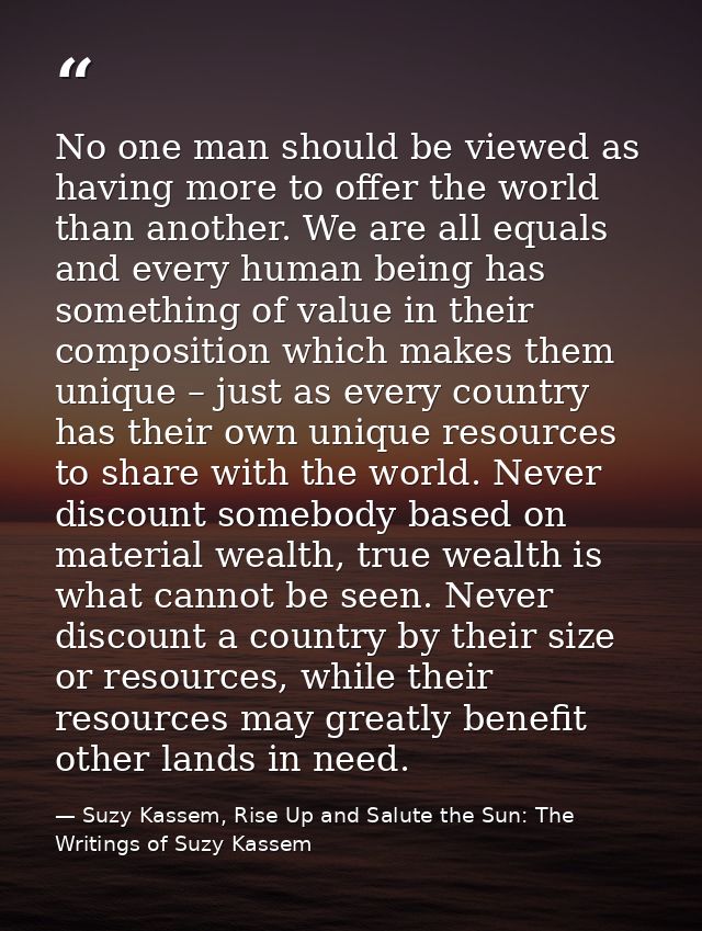 No one man should be viewed as having more to offer the world than another. We are all equals and every human being has  — Suzy Kassem, Rise Up and Salute the Sun: The Writings of Suzy Kassem