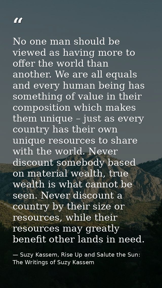 No one man should be viewed as having more to offer the world than another. We are all equals and every human being has  — Suzy Kassem, Rise Up and Salute the Sun: The Writings of Suzy Kassem