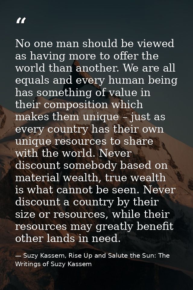 No one man should be viewed as having more to offer the world than another. We are all equals and every human being has  — Suzy Kassem, Rise Up and Salute the Sun: The Writings of Suzy Kassem