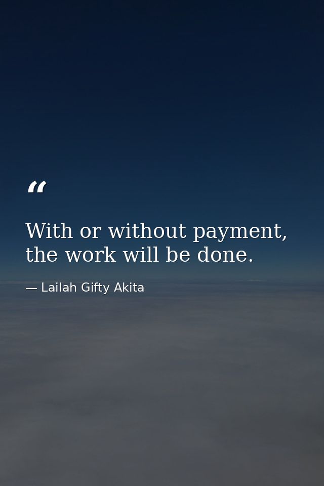 With or without payment, the work will be done. — Lailah Gifty Akita