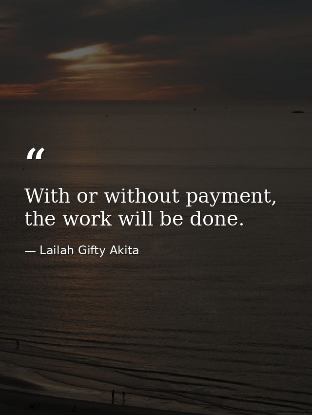 With or without payment, the work will be done. — Lailah Gifty Akita