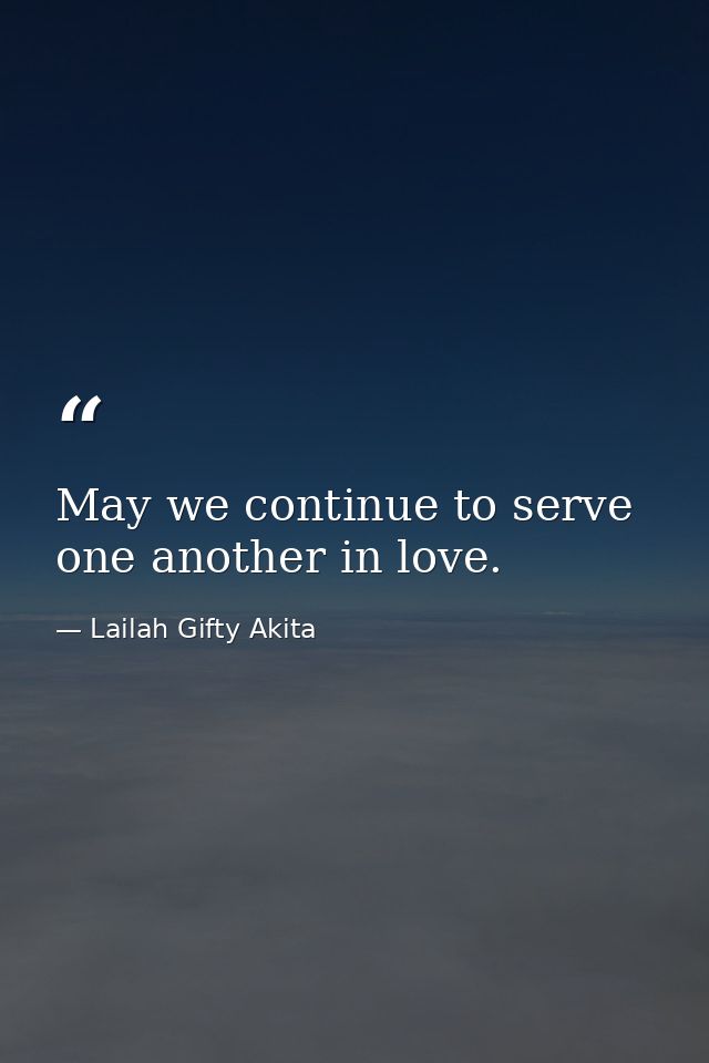 May we continue to serve one another in love. — Lailah Gifty Akita