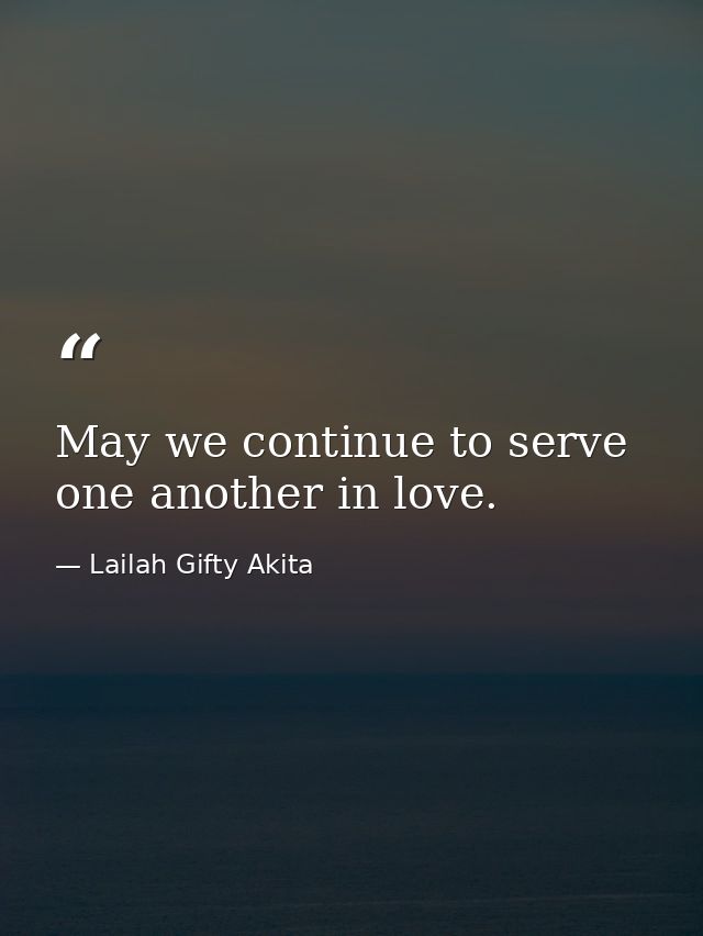 May we continue to serve one another in love. — Lailah Gifty Akita