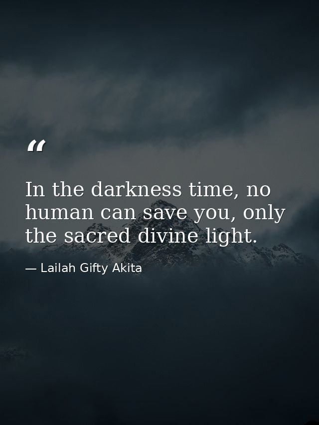 In the darkness time, no human can save you, only the sacred divine light. — Lailah Gifty Akita