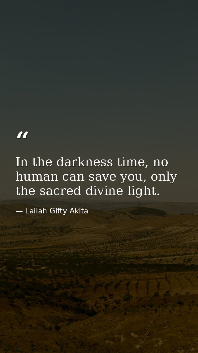 In the darkness time, no human can save you, only the sacred divine light. — Lailah Gifty Akita