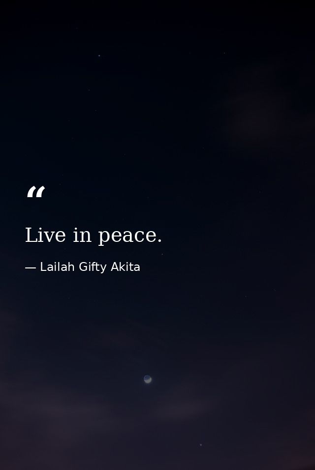 Live in peace. — Lailah Gifty Akita