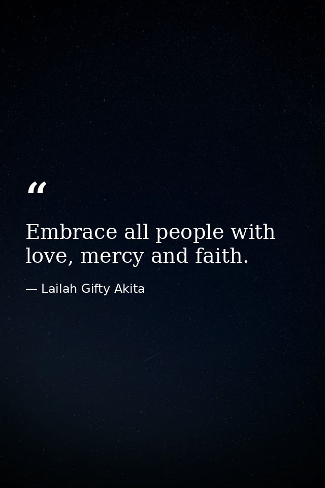 Embrace all people with love, mercy and faith. — Lailah Gifty Akita