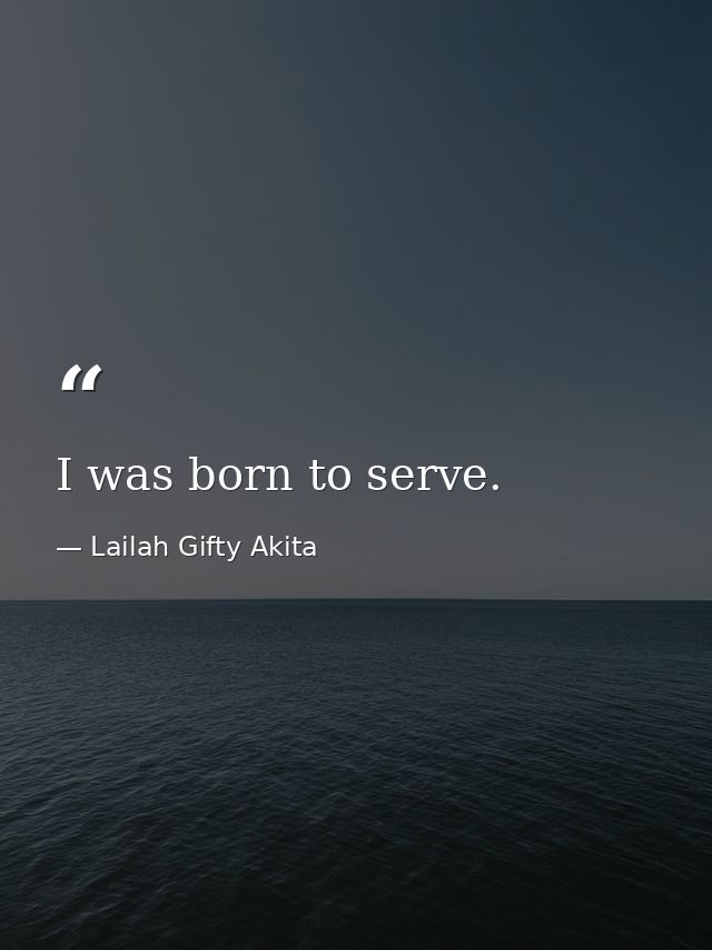I was born to serve. — Lailah Gifty Akita
