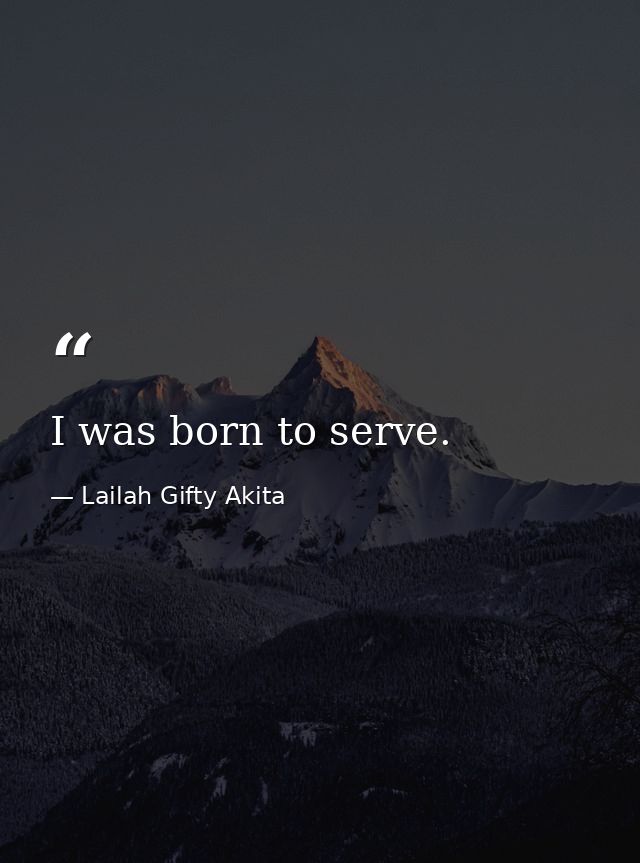 I was born to serve. — Lailah Gifty Akita