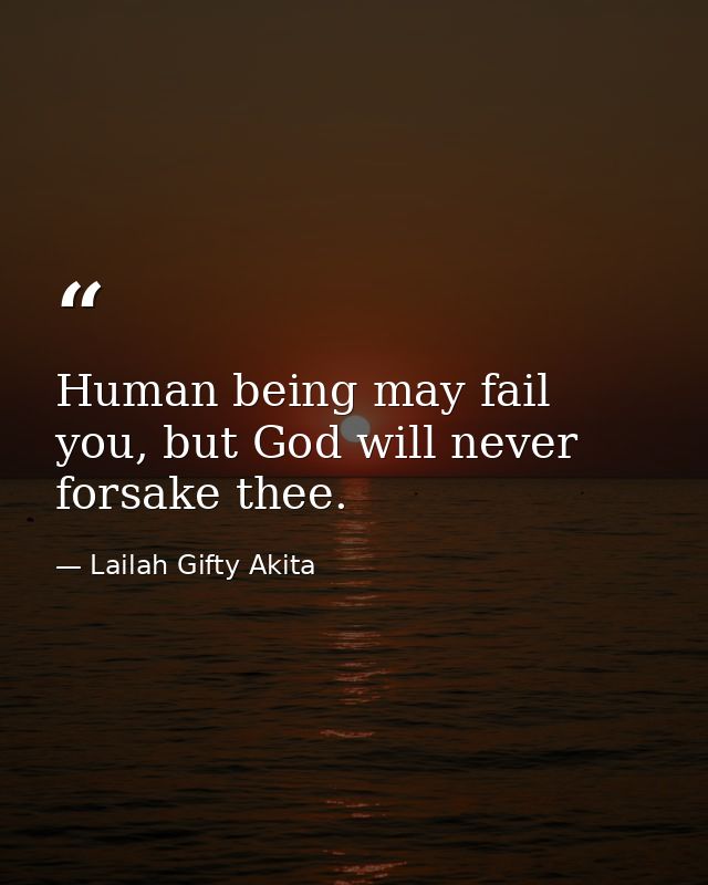 Human being may fail you, but God will never forsake thee. — Lailah Gifty Akita