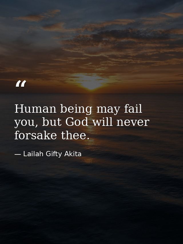 Human being may fail you, but God will never forsake thee. — Lailah Gifty Akita