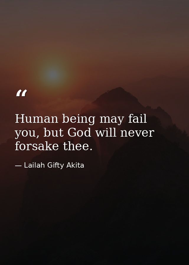 Human being may fail you, but God will never forsake thee. — Lailah Gifty Akita