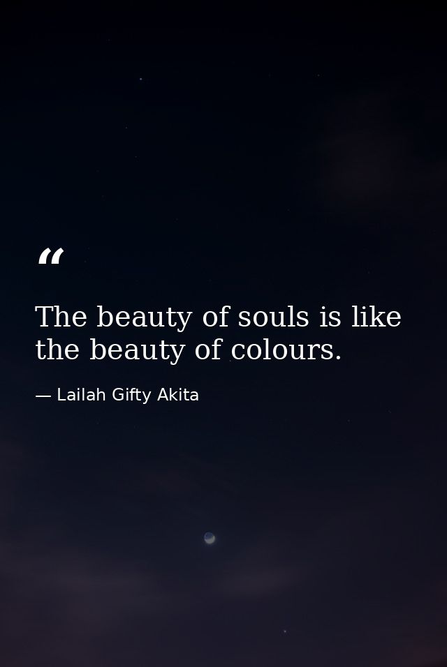 The beauty of souls is like the beauty of colours. — Lailah Gifty Akita