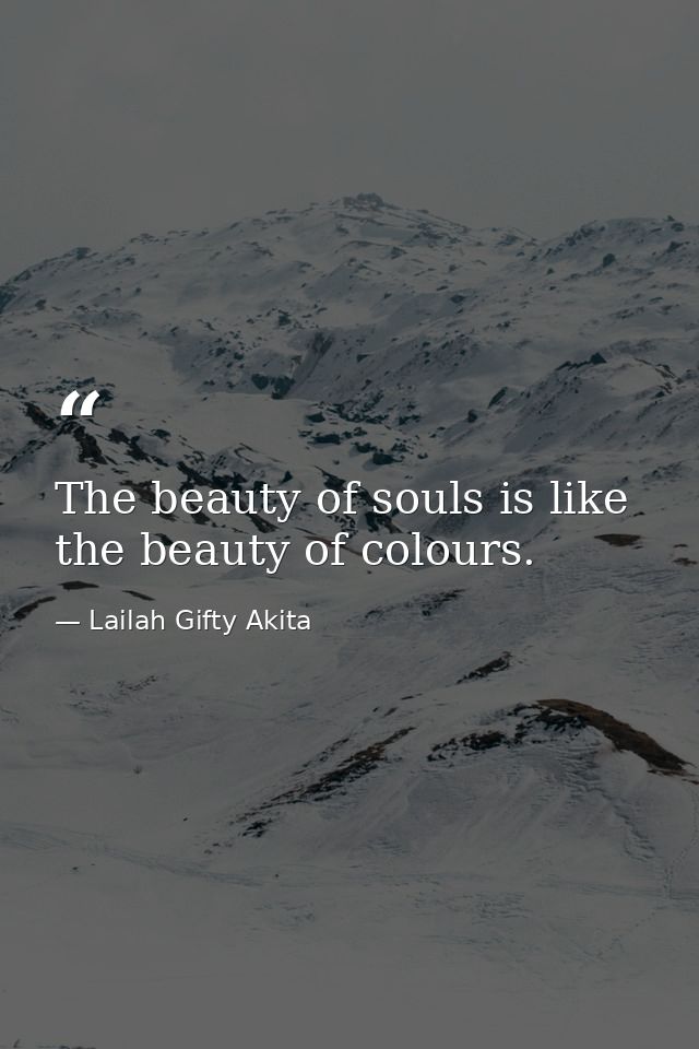 The beauty of souls is like the beauty of colours. — Lailah Gifty Akita