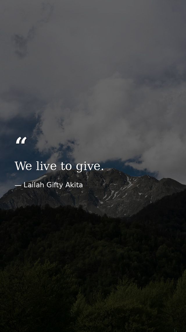 We live to give. — Lailah Gifty Akita