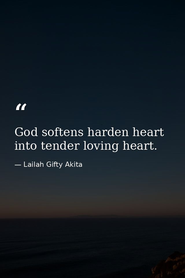 God softens harden heart into tender loving heart. — Lailah Gifty Akita