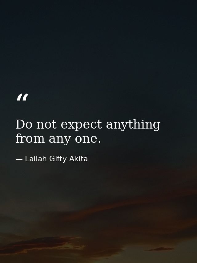 Do not expect anything from any one. — Lailah Gifty Akita