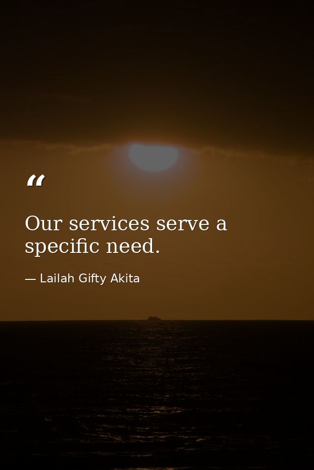 Our services serve a specific need. — Lailah Gifty Akita